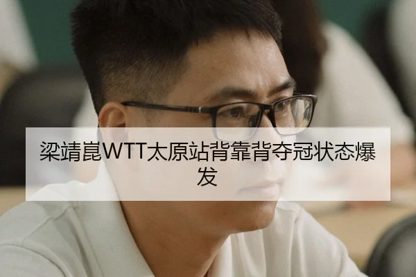 梁靖崑WTT太原站背靠背夺冠状态爆发