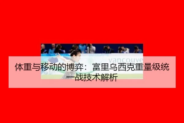 体重与移动的博弈：富里乌西克重量级统一战技术解析