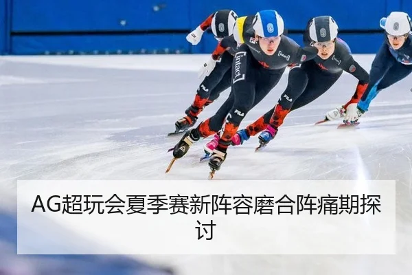 AG超玩会夏季赛新阵容磨合阵痛期探讨