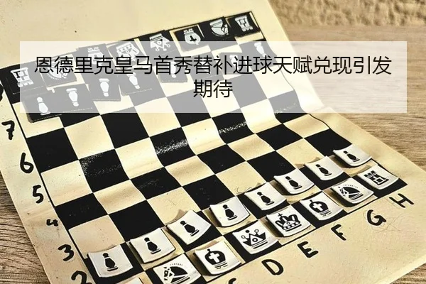 恩德里克皇马首秀替补进球天赋兑现引发期待