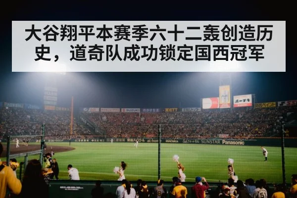大谷翔平本赛季六十二轰创造历史,道奇队成功锁定国西冠军