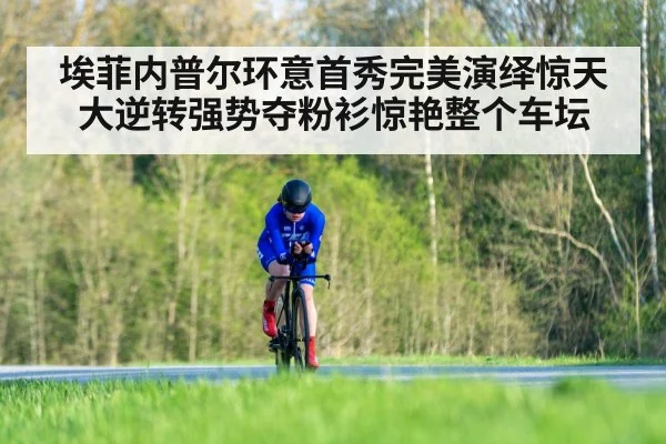 埃菲内普尔环意首秀完美演绎惊天大逆转强势夺粉衫惊艳整个车坛