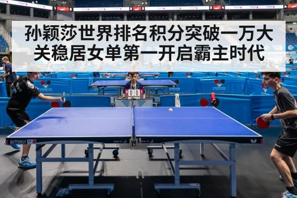 孙颖莎世界排名积分突破一万大关稳居女单第一开启霸主时代