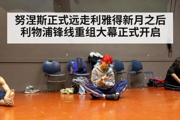 努涅斯正式远走利雅得新月之后 利物浦锋线重组大幕正式开启
