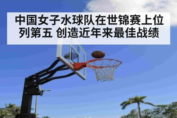中国女子水球队在世锦赛上位列第五 创造近年来最佳战绩