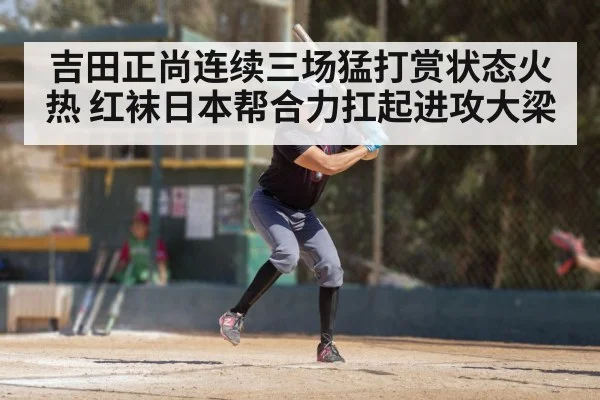 吉田正尚连续三场猛打赏状态火热 红袜日本帮合力扛起进攻大梁