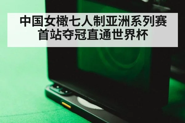 中国女橄七人制亚洲系列赛首站夺冠直通世界杯