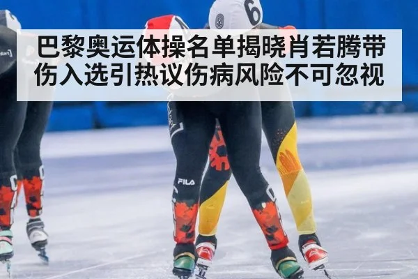 巴黎奥运体操名单揭晓肖若腾带伤入选引热议伤病风险不可忽视