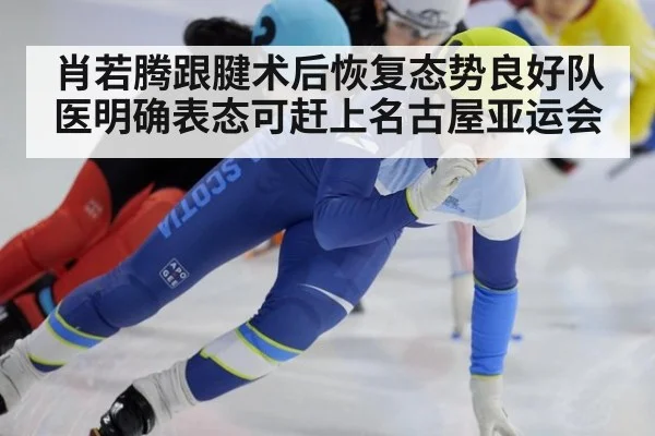 肖若腾跟腱术后恢复态势良好队医明确表态可赶上名古屋亚运会
