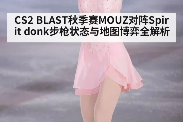 CS2 BLAST秋季赛MOUZ对阵Spirit donk步枪状态与地图博弈全解析